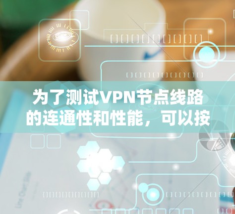 为了测试VPN节点线路的连通性和性能，可以按照以下步骤进行