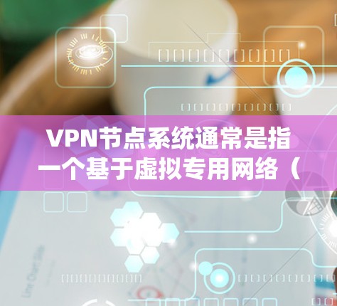 VPN节点系统通常是指一个基于虚拟专用网络(VPN)协议的网络节点系统,用于为用户或企业提供安全、可靠的网络连接。VPN节点系统通常包括以下几个关键组件 VPN节点系统通常是指一个基于虚拟专用网络(VPN)协议的网络节点系统,用于为用户或企业提供安全、可靠的网络连接。VPN节点系统通常包括以下几个关键组件