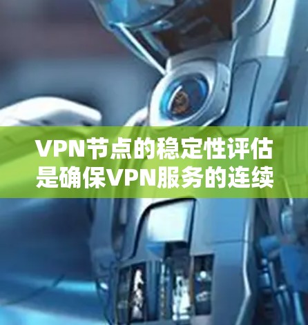 VPN节点的稳定性评估是确保VPN服务的连续性、安全性和性能的关键步骤。以下是评估VPN节点稳定性的主要方面和方法 VPN节点的稳定性评估是确保VPN服务的连续性、安全性和性能的关键步骤。以下是评估VPN节点稳定性的主要方面和方法