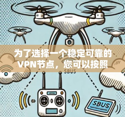 为了选择一个稳定可靠的VPN节点,您可以按照以下步骤进行 为了选择一个稳定可靠的VPN节点,您可以按照以下步骤进行