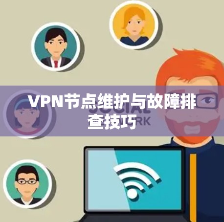 VPN节点维护与故障排查技巧 VPN节点维护与故障排查技巧