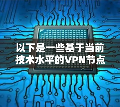 以下是一些基于当前技术水平的VPN节点推荐,这些推荐基于速度、稳定性、隐私保护等因素 以下是一些基于当前技术水平的VPN节点推荐,这些推荐基于速度、稳定性、隐私保护等因素