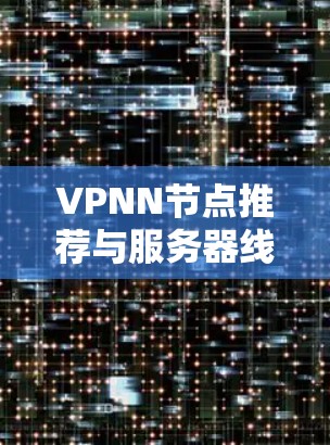 VPNN节点推荐与服务器线路测试 VPNN节点推荐与服务器线路测试