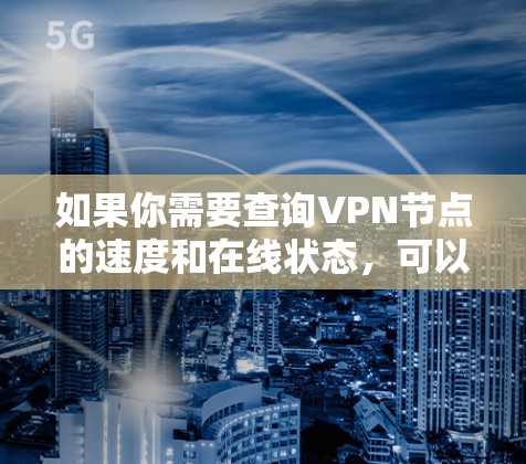 如果你需要查询VPN节点的速度和在线状态,可以按照以下步骤操作 如果你需要查询VPN节点的速度和在线状态,可以按照以下步骤操作