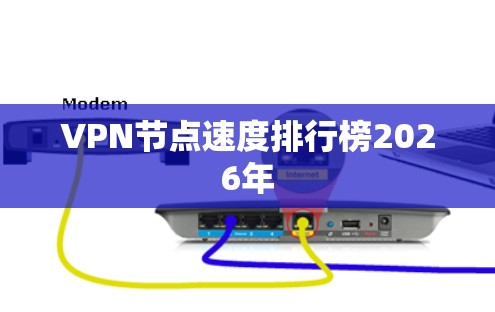 VPN节点速度排行榜2026年 VPN节点速度排行榜2026年