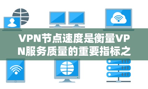 VPN节点速度是衡量VPN服务质量的重要指标之一。不同的VPN服务提供商在速度上表现不同,以下是一些主要的VPN服务提供商及其速度排行(根据一般用户反馈和测试结果) VPN节点速度是衡量VPN服务质量的重要指标之一。不同的VPN服务提供商在速度上表现不同,以下是一些主要的VPN服务提供商及其速度排行(根据一般用户反馈和测试结果)