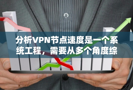 分析VPN节点速度是一个系统工程，需要从多个角度综合考虑。以下是对该过程的详细分步说明