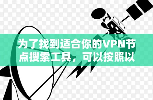 为了找到适合你的VPN节点搜索工具,可以按照以下步骤进行 为了找到适合你的VPN节点搜索工具,可以按照以下步骤进行
