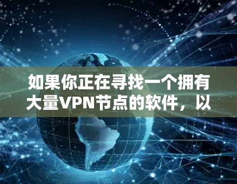 如果你正在寻找一个拥有大量VPN节点的软件,以下是一些知名的VPN服务提供商,它们的节点数量通常较多 如果你正在寻找一个拥有大量VPN节点的软件,以下是一些知名的VPN服务提供商,它们的节点数量通常较多