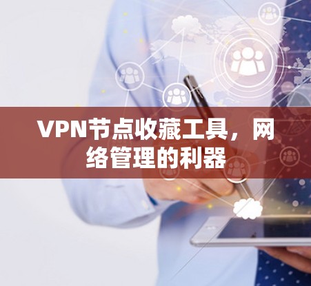 VPN节点收藏工具,网络管理的利器 VPN节点收藏工具,网络管理的利器