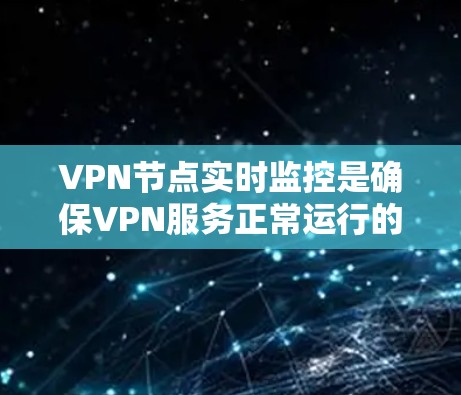 VPN节点实时监控是确保VPN服务正常运行的重要环节,能够帮助管理员及时发现和解决问题,保障网络安全。以下是实时监控VPN节点的关键指标和方法 VPN节点实时监控是确保VPN服务正常运行的重要环节,能够帮助管理员及时发现和解决问题,保障网络安全。以下是实时监控VPN节点的关键指标和方法