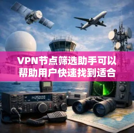 VPN节点筛选助手可以帮助用户快速找到适合的VPN服务器，满足特定的网络需求。以下是一些可能的筛选需求和相关工具或方法