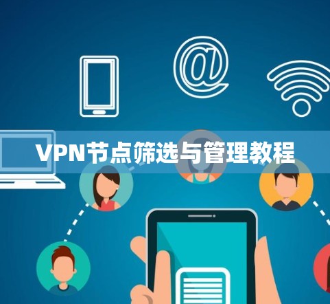 VPN节点筛选与管理教程 VPN节点筛选与管理教程