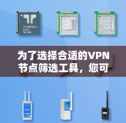 为了选择合适的VPN节点筛选工具,您可以按照以下步骤进行 为了选择合适的VPN节点筛选工具,您可以按照以下步骤进行