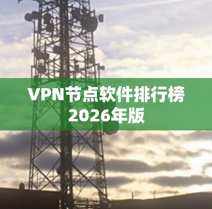 VPN节点软件排行榜2026年版 VPN节点软件排行榜2026年版