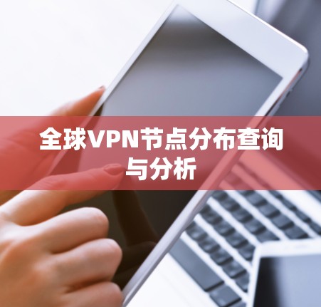 全球VPN节点分布查询与分析 全球VPN节点分布查询与分析