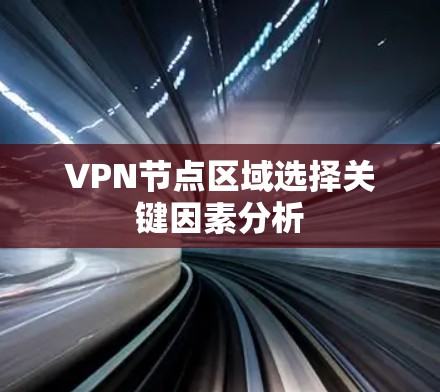 VPN节点区域选择关键因素分析 VPN节点区域选择关键因素分析