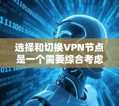 选择和切换VPN节点是一个需要综合考虑多个因素的过程,以下是一些关键点和步骤,帮助您做出明智的选择 选择和切换VPN节点是一个需要综合考虑多个因素的过程,以下是一些关键点和步骤,帮助您做出明智的选择