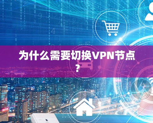 为什么需要切换VPN节点? 为什么需要切换VPN节点?