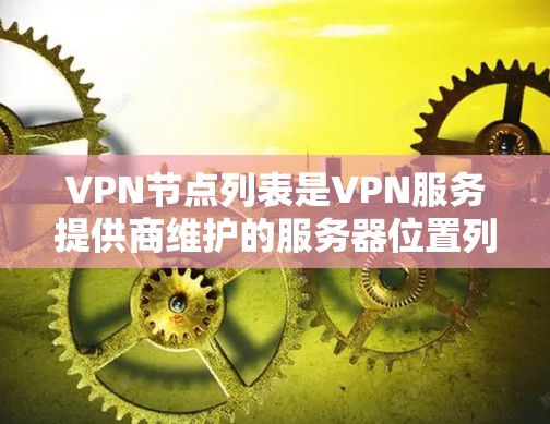 VPN节点列表是VPN服务提供商维护的服务器位置列表,用于用户连接并通过加密 tunnels 访问网络。以下是关于VPN节点列表的详细说明 VPN节点列表是VPN服务提供商维护的服务器位置列表,用于用户连接并通过加密 tunnels 访问网络。以下是关于VPN节点列表的详细说明