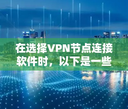 在选择VPN节点连接软件时,以下是一些关键因素和推荐 在选择VPN节点连接软件时,以下是一些关键因素和推荐