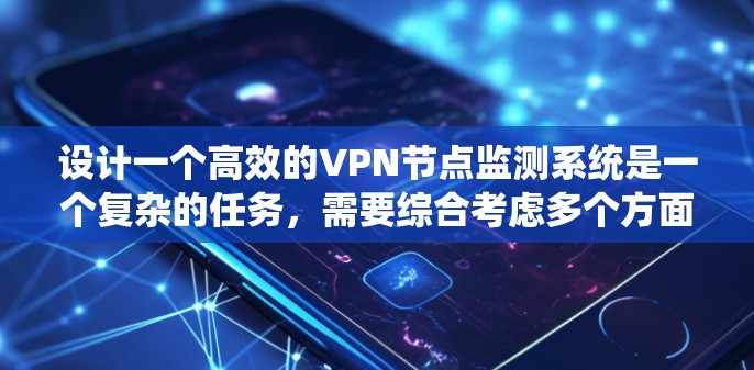 设计一个高效的VPN节点监测系统是一个复杂的任务,需要综合考虑多个方面。以下是一个结构化的总结,帮助您全面理解和实施监测系统 设计一个高效的VPN节点监测系统是一个复杂的任务,需要综合考虑多个方面。以下是一个结构化的总结,帮助您全面理解和实施监测系统