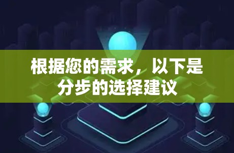 根据您的需求,以下是分步的选择建议 根据您的需求,以下是分步的选择建议