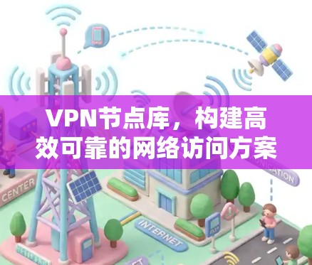 VPN节点库，构建高效可靠的网络访问方案