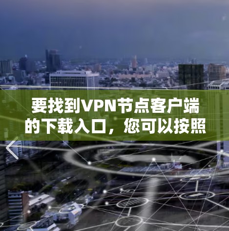 要找到VPN节点客户端的下载入口,您可以按照以下步骤操作 要找到VPN节点客户端的下载入口,您可以按照以下步骤操作