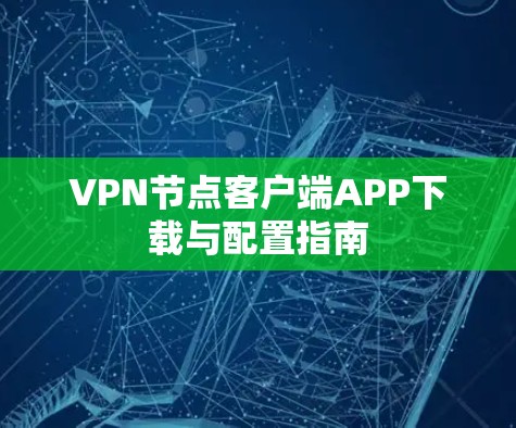 VPN节点客户端APP下载与配置指南 VPN节点客户端APP下载与配置指南
