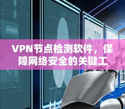VPN节点检测软件,保障网络安全的关键工具 VPN节点检测软件,保障网络安全的关键工具