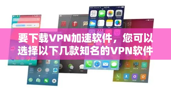 要下载VPN加速软件,您可以选择以下几款知名的VPN软件,它们提供了稳定和高效的加速服务 要下载VPN加速软件,您可以选择以下几款知名的VPN软件,它们提供了稳定和高效的加速服务