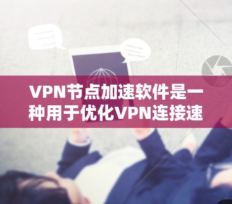VPN节点加速软件是一种用于优化VPN连接速度和性能的工具,特别适用于在远距离或网络条件较差的情况下连接。以下是对该软件的详细分析和建议 VPN节点加速软件是一种用于优化VPN连接速度和性能的工具,特别适用于在远距离或网络条件较差的情况下连接。以下是对该软件的详细分析和建议