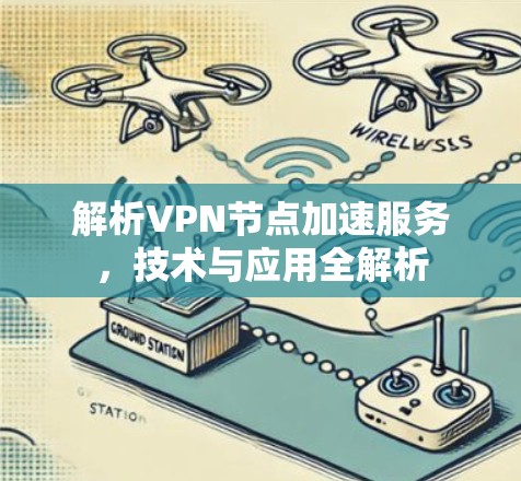 解析VPN节点加速服务,技术与应用全解析 解析VPN节点加速服务,技术与应用全解析