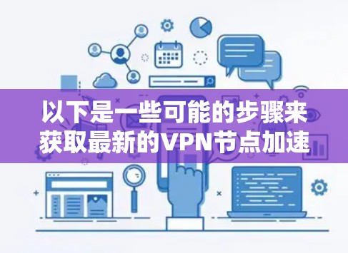 以下是一些可能的步骤来获取最新的VPN节点加速版