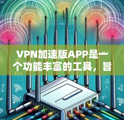 VPN加速版APP是一个功能丰富的工具,旨在提供高效、安全的网络访问体验。以下是对该APP的详细分析和总结 VPN加速版APP是一个功能丰富的工具,旨在提供高效、安全的网络访问体验。以下是对该APP的详细分析和总结