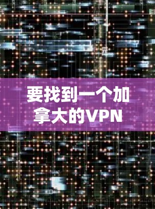 要找到一个加拿大的VPN节点,你可以按照以下步骤操作 要找到一个加拿大的VPN节点,你可以按照以下步骤操作