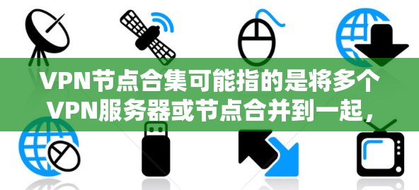 VPN节点合集可能指的是将多个VPN服务器或节点合并到一起,形成一个集中的VPN服务。以下是一些可能的方法和资源,帮助你实现这一目标 VPN节点合集可能指的是将多个VPN服务器或节点合并到一起,形成一个集中的VPN服务。以下是一些可能的方法和资源,帮助你实现这一目标