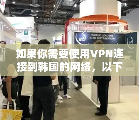 如果你需要使用VPN连接到韩国的网络,以下是一些可能有用的信息和建议 如果你需要使用VPN连接到韩国的网络,以下是一些可能有用的信息和建议