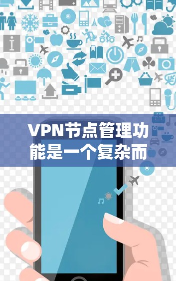 VPN节点管理功能是一个复杂而全面的系统任务,涵盖了从部署到维护的多个方面。以下是对该功能的系统化总结,分为几个关键模块 VPN节点管理功能是一个复杂而全面的系统任务,涵盖了从部署到维护的多个方面。以下是对该功能的系统化总结,分为几个关键模块