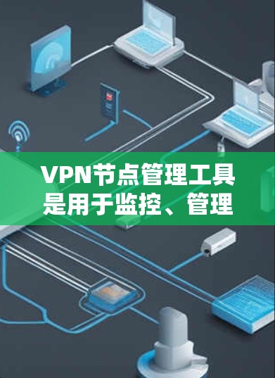 VPN节点管理工具是用于监控、管理和优化VPN网络的软件，帮助用户更高效地控制和维护VPN服务。以下是对几款常见工具的分析和总结