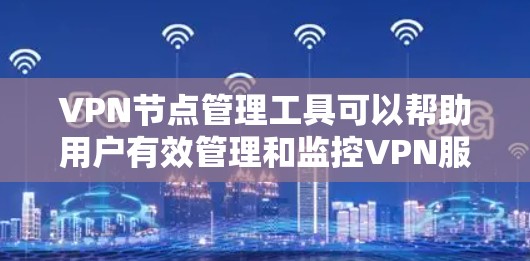VPN节点管理工具可以帮助用户有效管理和监控VPN服务器和节点,确保网络安全和高效运行。以下是几种常见的VPN节点管理工具及其主要功能 VPN节点管理工具可以帮助用户有效管理和监控VPN服务器和节点,确保网络安全和高效运行。以下是几种常见的VPN节点管理工具及其主要功能