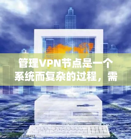 管理VPN节点是一个系统而复杂的过程,需要从安装配置到日常维护、安全管理和优化等多个方面进行全面考虑。以下是分步骤的指南,帮助您顺利配置和管理VPN节点 管理VPN节点是一个系统而复杂的过程,需要从安装配置到日常维护、安全管理和优化等多个方面进行全面考虑。以下是分步骤的指南,帮助您顺利配置和管理VPN节点