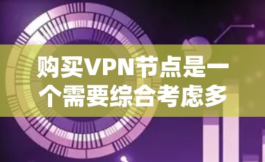 购买VPN节点是一个需要综合考虑多个因素的决定,以确保既能满足你的需求,又能保证安全和隐私。以下是根据你的需求总结出的建议 购买VPN节点是一个需要综合考虑多个因素的决定,以确保既能满足你的需求,又能保证安全和隐私。以下是根据你的需求总结出的建议