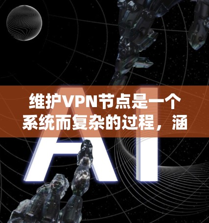 维护VPN节点是一个系统而复杂的过程,涵盖了多个关键环节。以下是对该过程的详细分步说明 维护VPN节点是一个系统而复杂的过程,涵盖了多个关键环节。以下是对该过程的详细分步说明