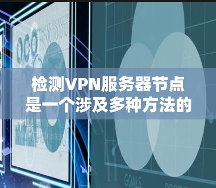 检测VPN服务器节点是一个涉及多种方法的过程,以下是分步的解决方案 检测VPN服务器节点是一个涉及多种方法的过程,以下是分步的解决方案