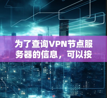 为了查询VPN节点服务器的信息,可以按照以下步骤进行 为了查询VPN节点服务器的信息,可以按照以下步骤进行