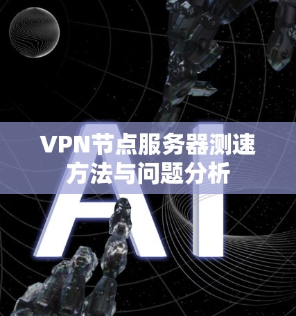 VPN节点服务器测速方法与问题分析 VPN节点服务器测速方法与问题分析