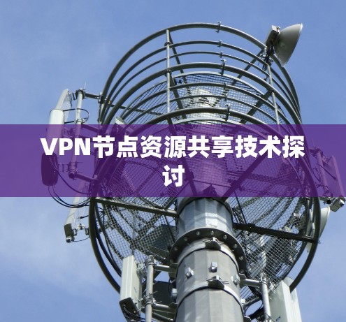 VPN节点资源共享技术探讨 VPN节点资源共享技术探讨