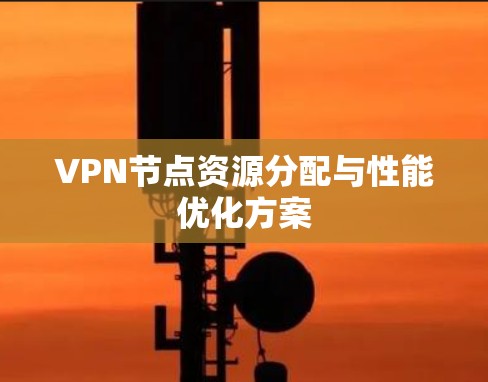 VPN节点资源分配与性能优化方案 VPN节点资源分配与性能优化方案